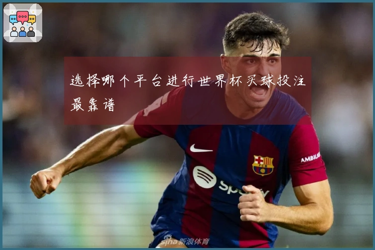 选择哪个平台进行世界杯买球投注最靠谱