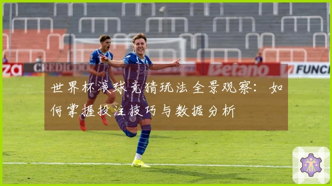 世界杯滚球竞猜玩法全景观察：如何掌握投注技巧与数据分析