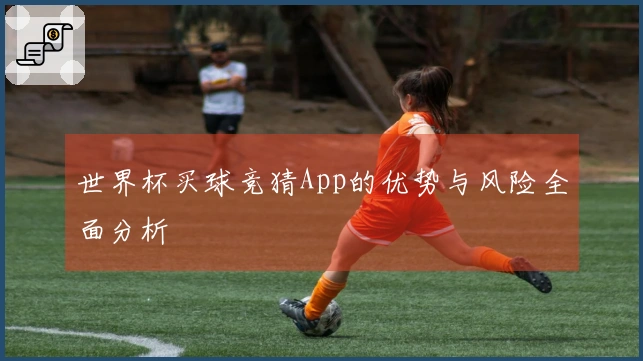 世界杯买球竞猜App的优势与风险全面分析