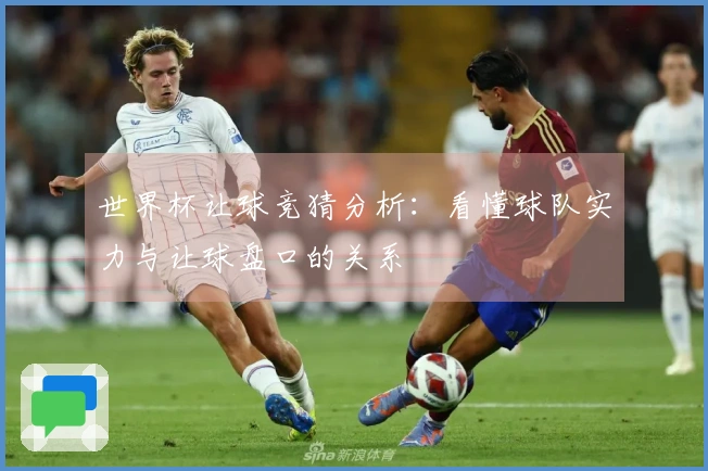 世界杯让球竞猜分析：看懂球队实力与让球盘口的关系