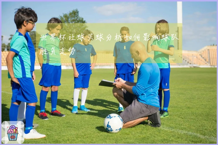 世界杯让球买球分析如何影响球队胜负走势
