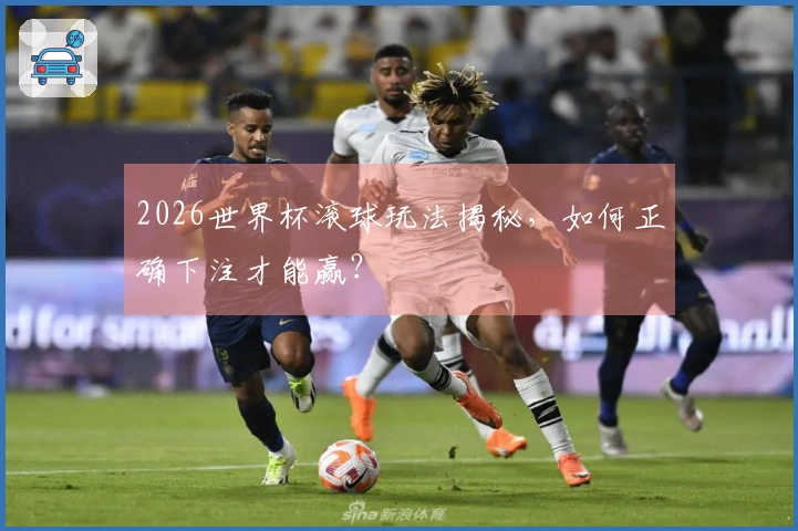 2026世界杯滚球玩法揭秘，如何正确下注才能赢？
