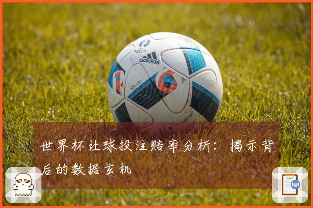 世界杯让球投注赔率分析：揭示背后的数据玄机