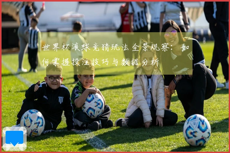世界杯滚球竞猜玩法全景观察：如何掌握投注技巧与数据分析